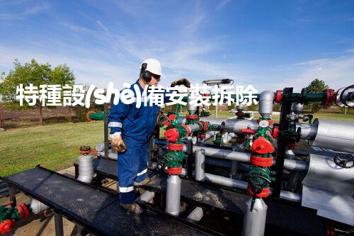 特種設(shè)備安裝拆除資質(zhì)：開啟危險之門，誰能駕馭？